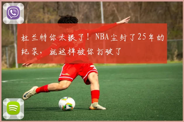 杜兰特你太狠了！NBA尘封了25年的纪录，就这样被你打破了