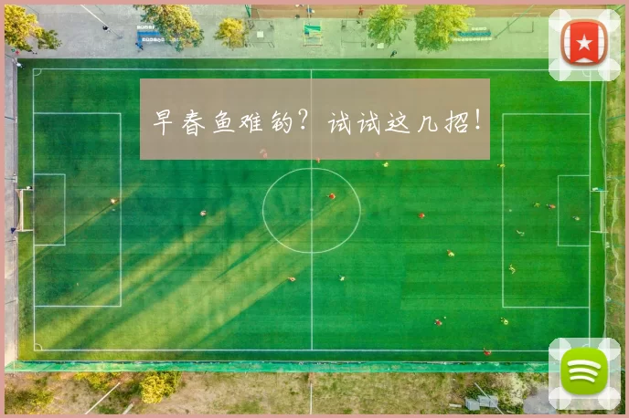 早春鱼难钓？试试这几招！