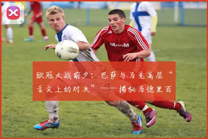 欧冠大战前夕：巴萨与马竞高层“舌尖上的对决”——揭秘马德里百年老店的秘密盛宴