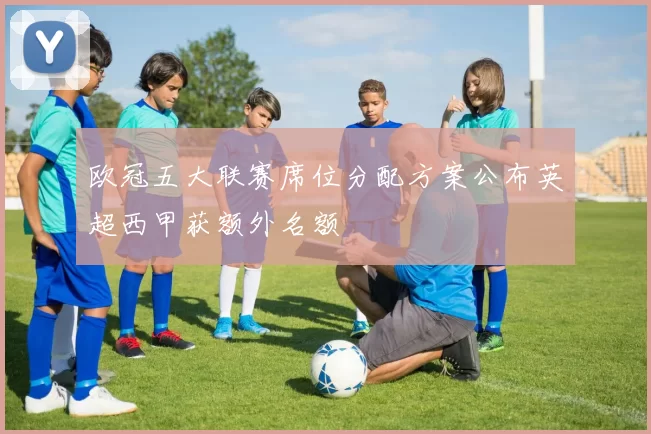 欧冠五大联赛席位分配方案公布英超西甲获额外名额