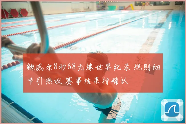 鲍威尔8秒68无缘世界纪录 规则细节引热议 赛事结果待确认