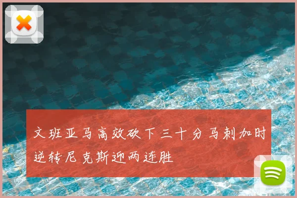 文班亚马高效砍下三十分马刺加时逆转尼克斯迎两连胜