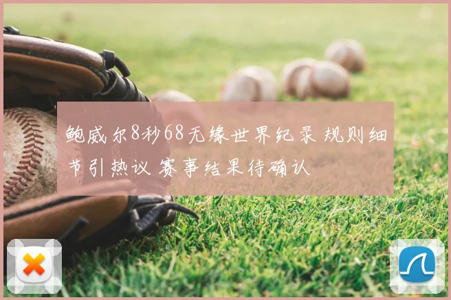 鲍威尔8秒68无缘世界纪录 规则细节引热议 赛事结果待确认