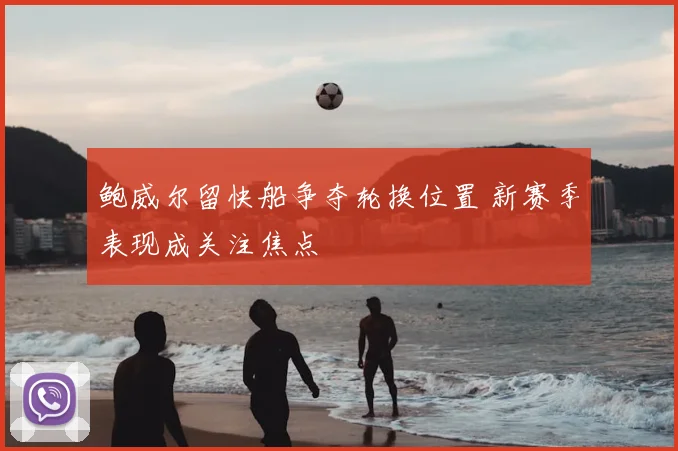 鲍威尔留快船争夺轮换位置 新赛季表现成关注焦点