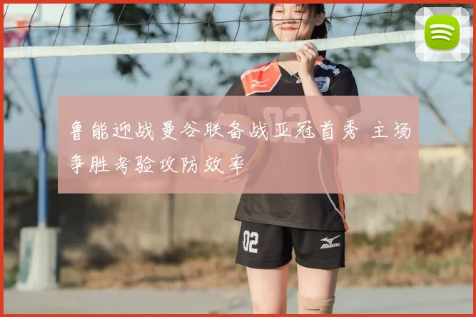 鲁能迎战曼谷联备战亚冠首秀 主场争胜考验攻防效率