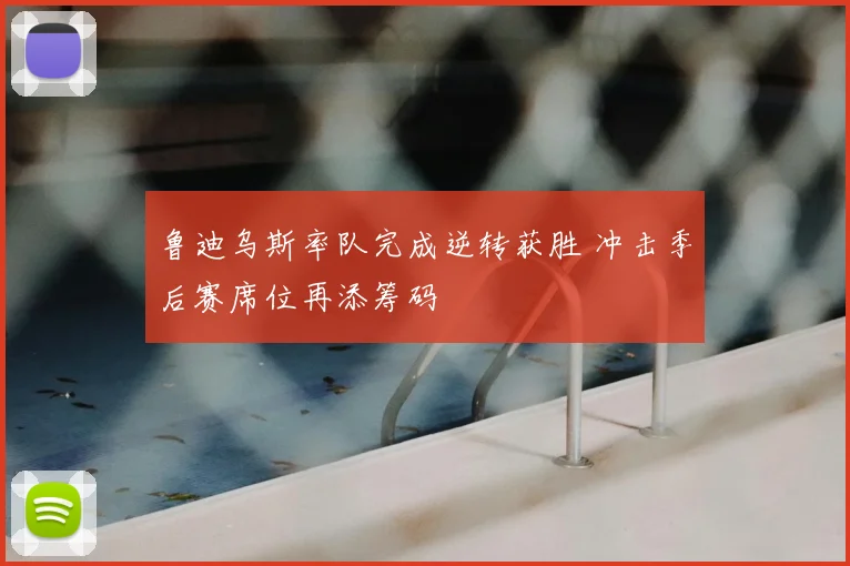 鲁迪乌斯率队完成逆转获胜 冲击季后赛席位再添筹码