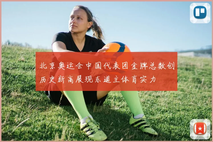 北京奥运会中国代表团金牌总数创历史新高展现东道主体育实力