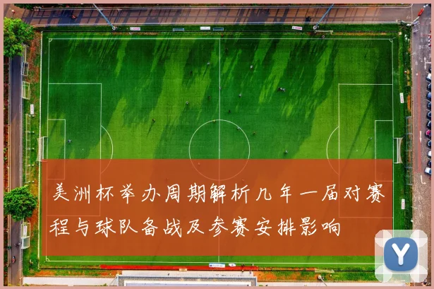 美洲杯举办周期解析几年一届对赛程与球队备战及参赛安排影响